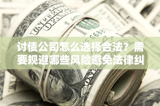 武汉讨债公司怎么选择合法?需要规避哪些风险避免法律纠纷? 武汉讨债公司怎么选择合法?需要规避哪些风险避免法律纠纷?