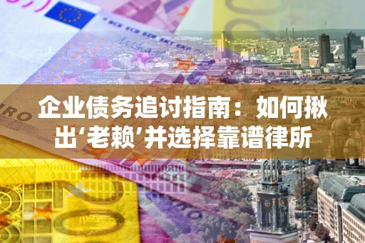 武汉企业债务追讨指南：如何揪出‘老赖’并选择靠谱律所
