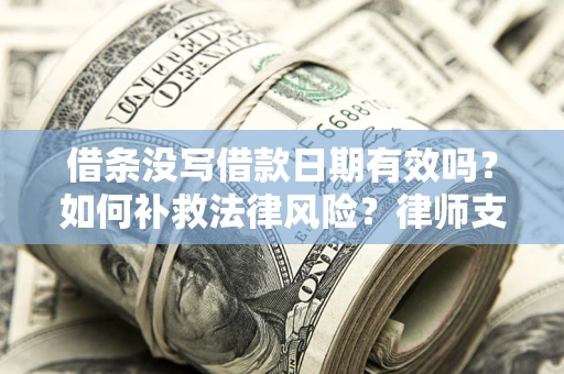 武汉借条没写借款日期有效吗？如何补救法律风险？律师支招