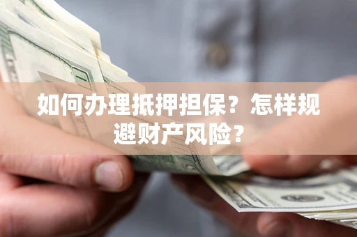 武汉如何办理抵押担保？怎样规避财产风险？