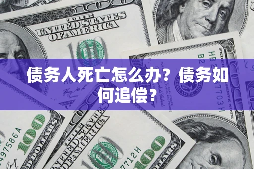 武汉债务人死亡怎么办？债务如何追偿？