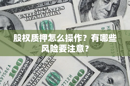 武汉股权质押怎么操作？有哪些风险要注意？