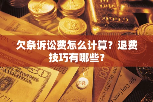 武汉欠条诉讼费怎么计算？退费技巧有哪些？