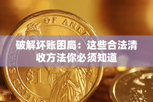 武汉破解坏账困局：这些合法清收方法你必须知道