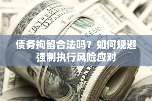 武汉债务拘留合法吗？如何规避强制执行风险应对