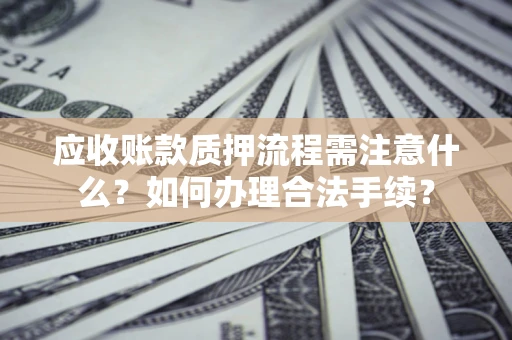 武汉应收账款质押流程需注意什么？如何办理合法手续？
