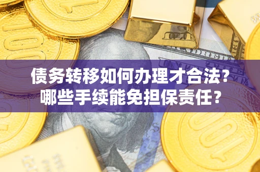 武汉债务转移如何办理才合法？哪些手续能免担保责任？