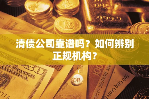 武汉清债公司靠谱吗？如何辨别正规机构？
