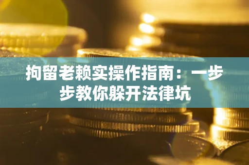 武汉拘留老赖实操作指南：一步步教你躲开法律坑