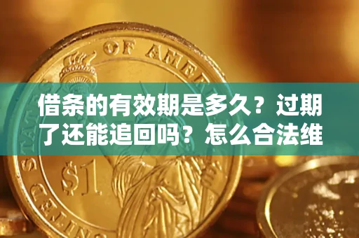 武汉借条的有效期是多久？过期了还能追回吗？怎么合法维权？