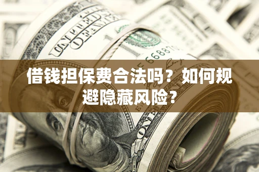 武汉借钱担保费合法吗？如何规避隐藏风险？
