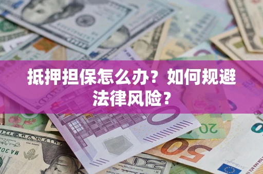 武汉抵押担保怎么办？如何规避法律风险？