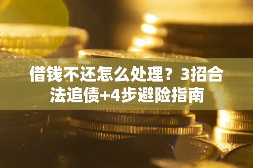 武汉借钱不还怎么处理？3招合法追债+4步避险指南
