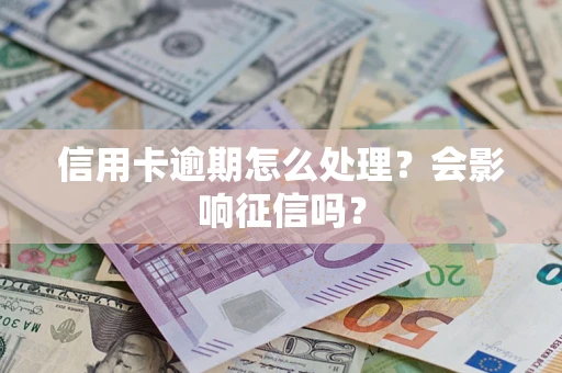 武汉信用卡逾期怎么处理？会影响征信吗？