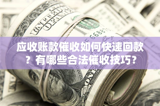 武汉应收账款催收如何快速回款？有哪些合法催收技巧？