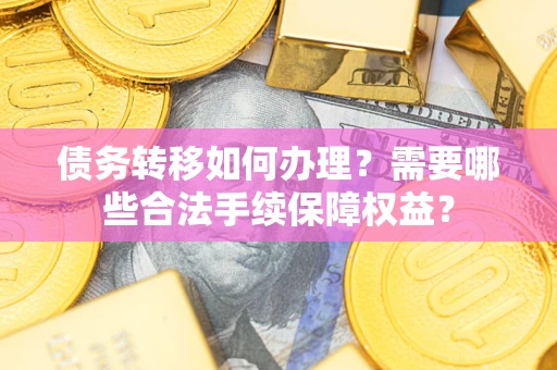 武汉债务转移如何办理？需要哪些合法手续保障权益？