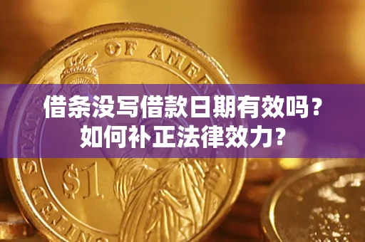 武汉借条没写借款日期有效吗？如何补正法律效力？