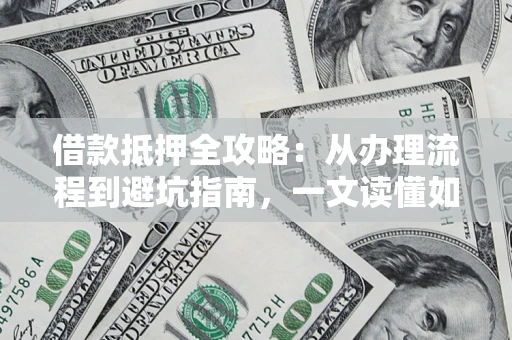 武汉借款抵押全攻略：从办理流程到避坑指南，一文读懂如何安全融资