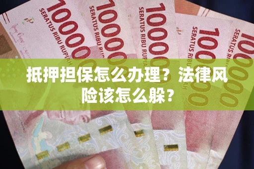 武汉抵押担保怎么办理？法律风险该怎么躲？