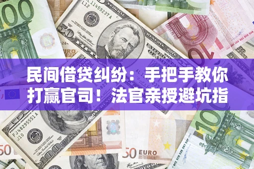 武汉民间借贷纠纷：手把手教你打赢官司！法官亲授避坑指南