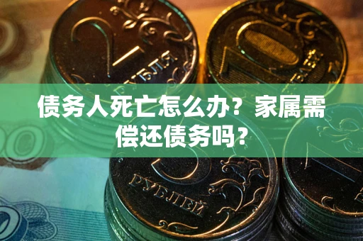 武汉债务人死亡怎么办？家属需偿还债务吗？
