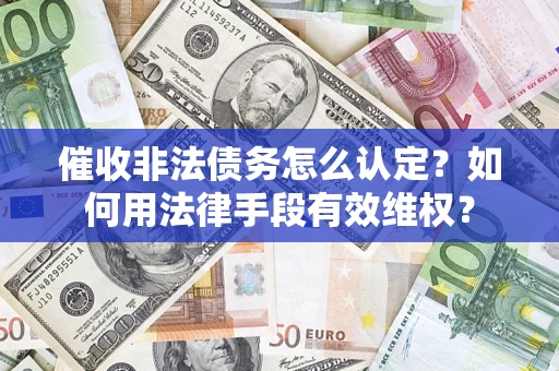 武汉催收非法债务怎么认定？如何用法律手段有效维权？