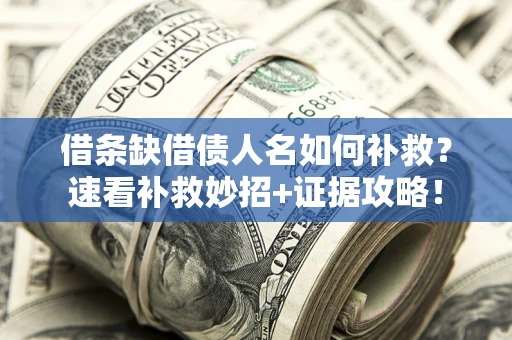 武汉借条缺借债人名如何补救？速看补救妙招+证据攻略！