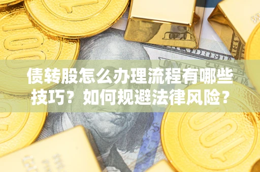 武汉债转股怎么办理流程有哪些技巧？如何规避法律风险？