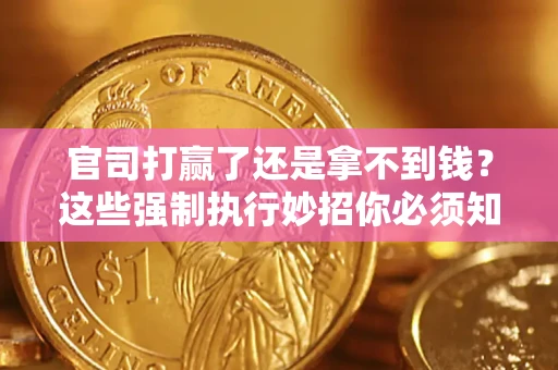 武汉官司打赢了还是拿不到钱？这些强制执行妙招你必须知道