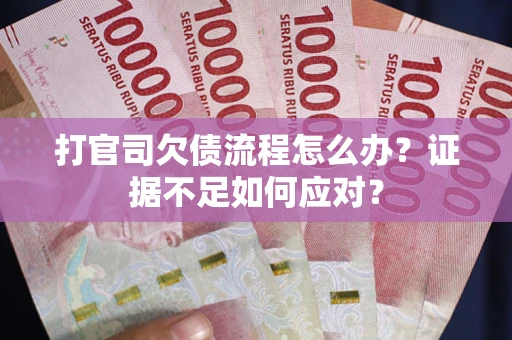 武汉打官司欠债流程怎么办？证据不足如何应对？
