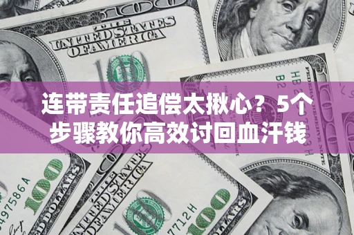 武汉连带责任追偿太揪心？5个步骤教你高效讨回血汗钱
