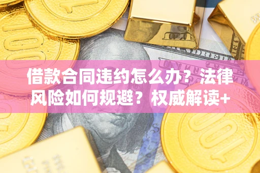 武汉借款合同违约怎么办?法律风险如何规避?权威解读+实用指南 武汉借款合同违约怎么办?法律风险如何规避?权威解读+实用指南
