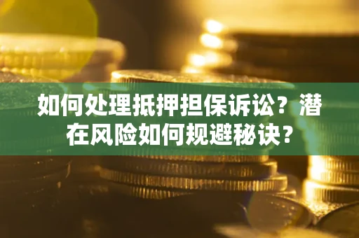 武汉如何处理抵押担保诉讼？潜在风险如何规避秘诀？