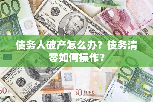 武汉债务人破产怎么办？债务清零如何操作？