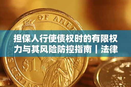 武汉担保人行使债权时的有限权力与其风险防控指南｜法律实务解析