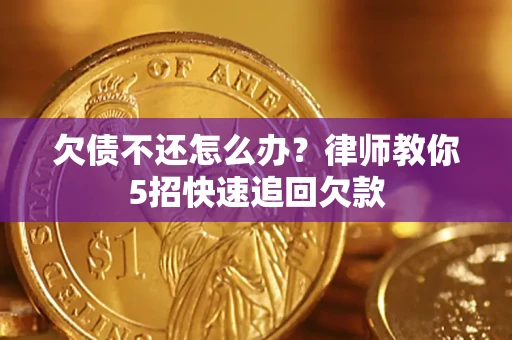 武汉欠债不还怎么办？律师教你5招快速追回欠款