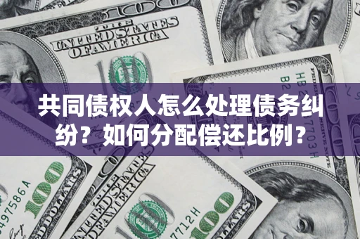 武汉共同债权人怎么处理债务纠纷？如何分配偿还比例？