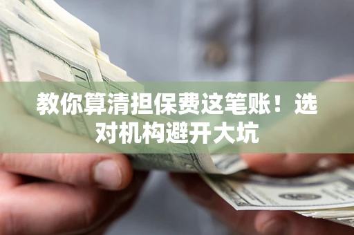 武汉教你算清担保费这笔账！选对机构避开大坑