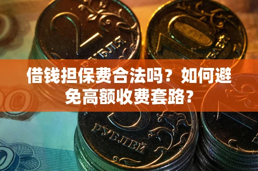 武汉借钱担保费合法吗？如何避免高额收费套路？