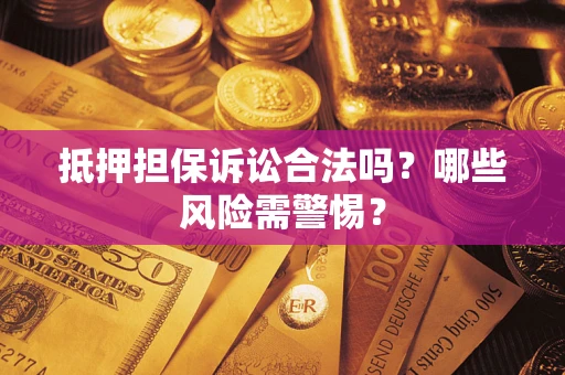 武汉抵押担保诉讼合法吗？哪些风险需警惕？