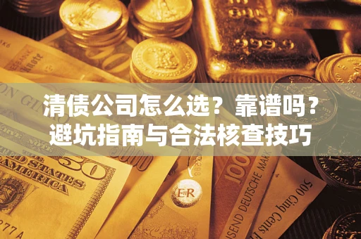 武汉清债公司怎么选？靠谱吗？避坑指南与合法核查技巧
