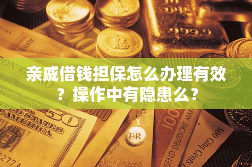 武汉亲戚借钱担保怎么办理有效？操作中有隐患么？