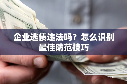 武汉企业逃债违法吗？怎么识别最佳防范技巧