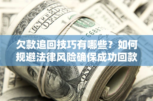武汉欠款追回技巧有哪些？如何规避法律风险确保成功回款？