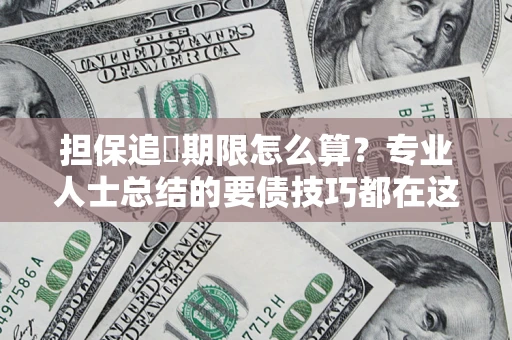 武汉担保追償期限怎么算？专业人士总结的要债技巧都在这里了