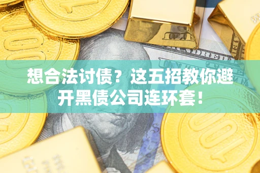 武汉想合法讨债？这五招教你避开黑债公司连环套！