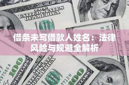 武汉借条未写借款人姓名：法律风险与规避全解析
