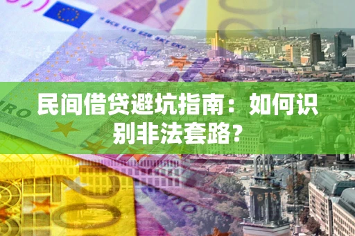 武汉民间借贷避坑指南：如何识别非法套路？