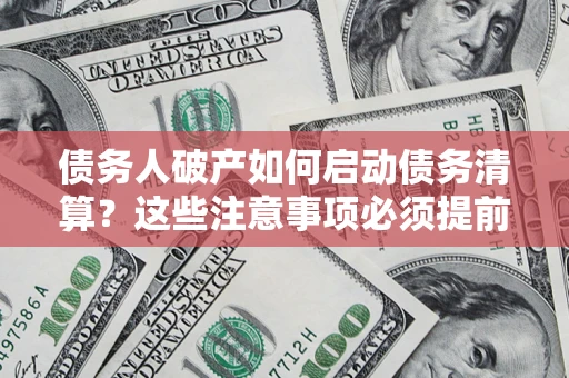 武汉债务人破产如何启动债务清算？这些注意事项必须提前知道