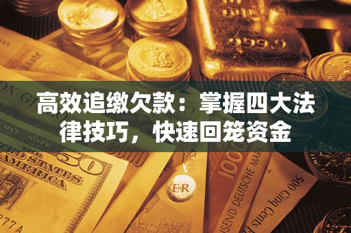 武汉高效追缴欠款：掌握四大法律技巧，快速回笼资金